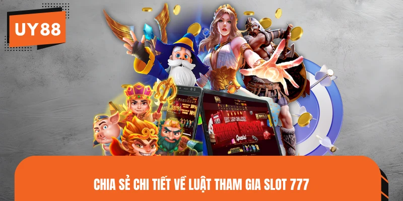 Chia sẻ chi tiết về luật tham gia slot 777