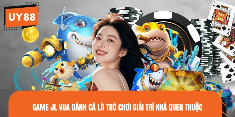 Game JL Vua Đánh Cá là trò chơi giải trí khá quen thuộc