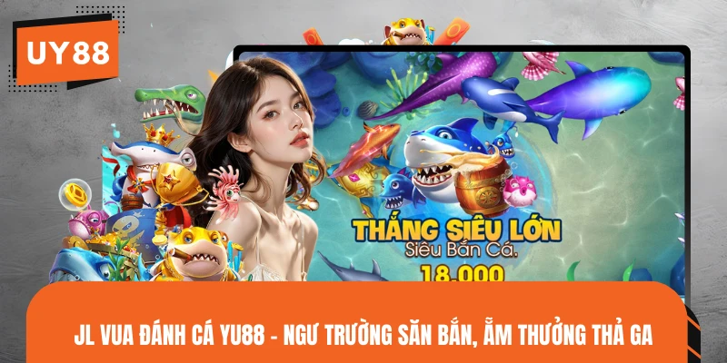 JL Vua Đánh Cá YU88 - Ngư Trường Săn Bắn, Ẵm Thưởng Thả Ga