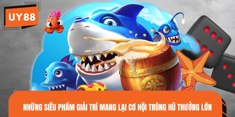 Những siêu phẩm giải trí mang lại cơ hội trúng hũ thưởng lớn