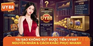 Tại Sao Không Rút Được Tiền UY88? Nguyên Nhân & Cách Khắc Phục Nhanh